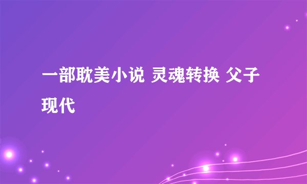 一部耽美小说 灵魂转换 父子 现代