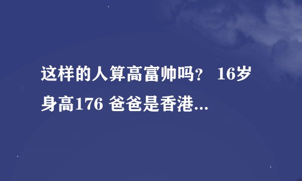 这样的人算高富帅吗？ 16岁身高176 爸爸是香港公司老板 坐拥数亿港元家产