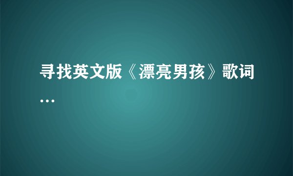 寻找英文版《漂亮男孩》歌词…