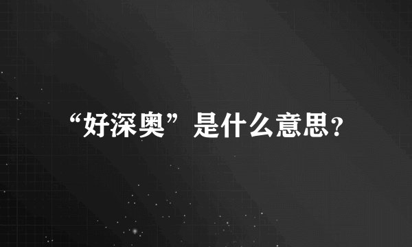 “好深奥”是什么意思？