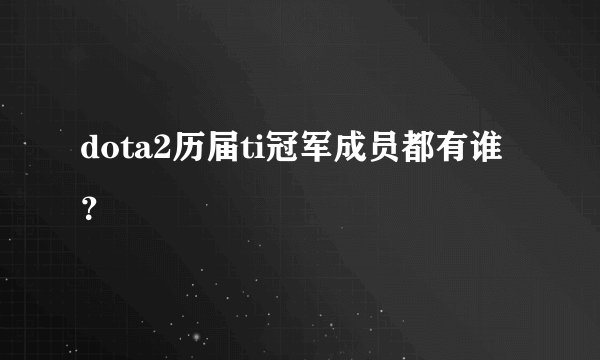 dota2历届ti冠军成员都有谁？