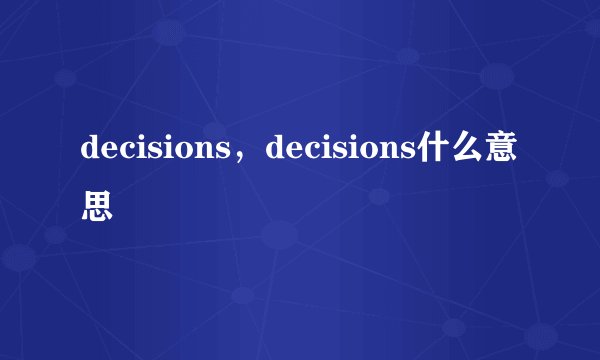 decisions，decisions什么意思