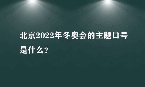 北京2022年冬奥会的主题口号是什么?