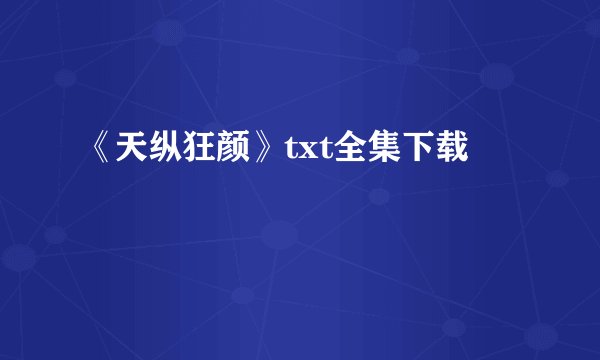 《天纵狂颜》txt全集下载