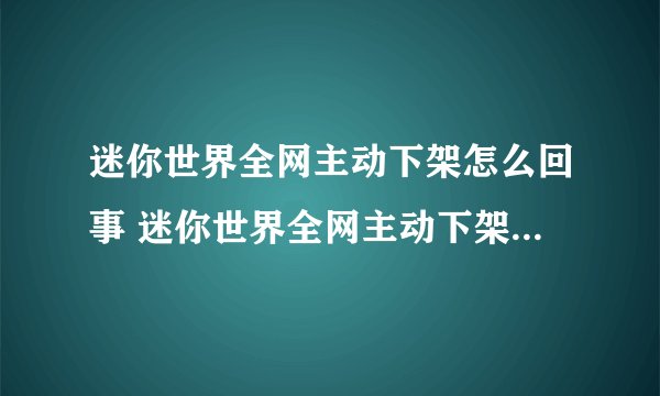 迷你世界全网主动下架怎么回事 迷你世界全网主动下架是为什么