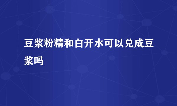 豆浆粉精和白开水可以兑成豆浆吗