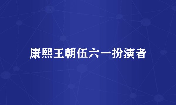 康熙王朝伍六一扮演者