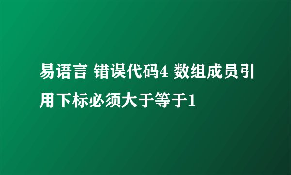 易语言 错误代码4 数组成员引用下标必须大于等于1