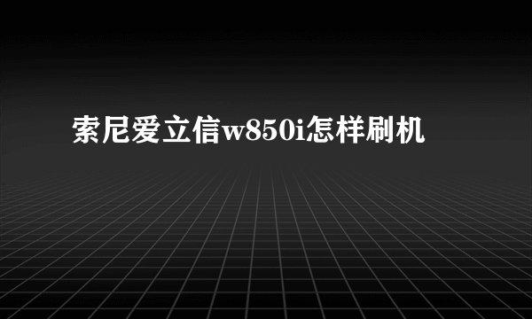 索尼爱立信w850i怎样刷机