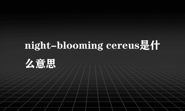 night-blooming cereus是什么意思