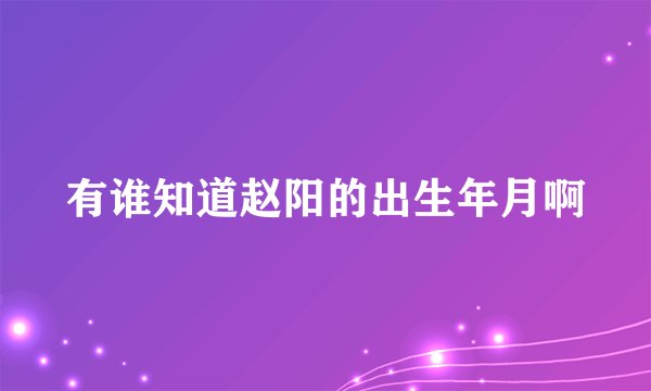 有谁知道赵阳的出生年月啊