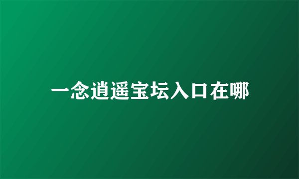 一念逍遥宝坛入口在哪
