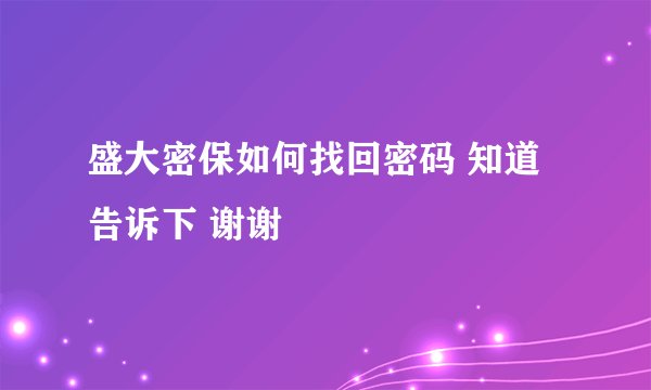 盛大密保如何找回密码 知道告诉下 谢谢