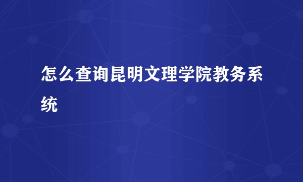 怎么查询昆明文理学院教务系统