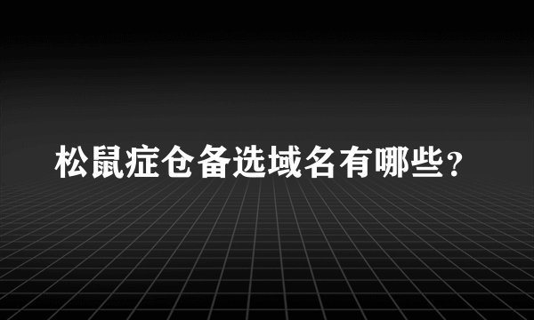 松鼠症仓备选域名有哪些？
