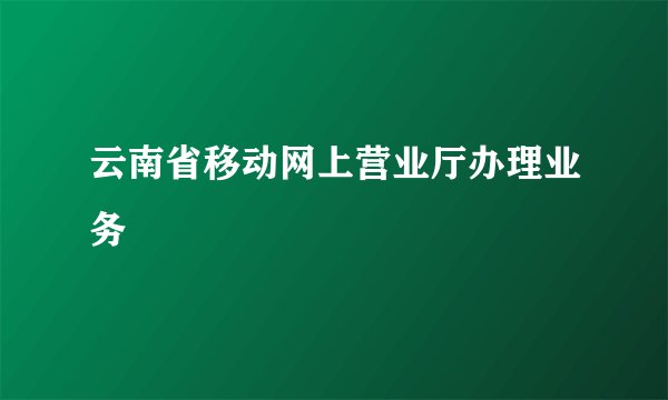 云南省移动网上营业厅办理业务