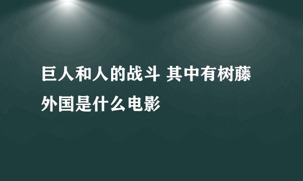 巨人和人的战斗 其中有树藤外国是什么电影