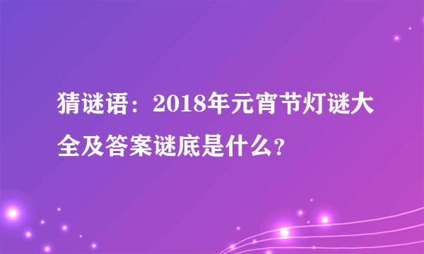 猜谜语:2018年元宵节灯谜大全及答案谜底是什么?