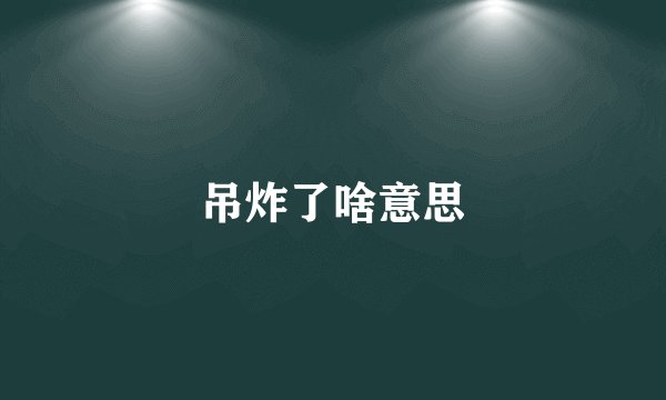 吊炸了啥意思