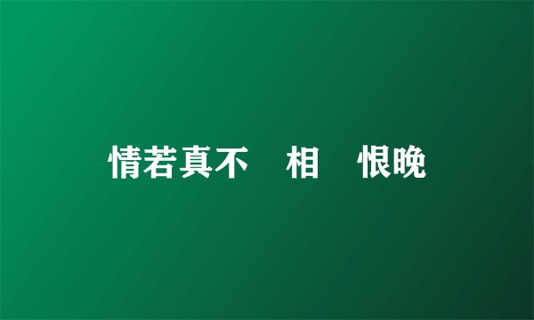 情若真不須相見恨晚