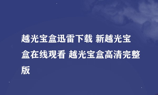 越光宝盒迅雷下载 新越光宝盒在线观看 越光宝盒高清完整版
