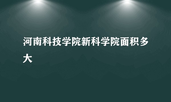 河南科技学院新科学院面积多大