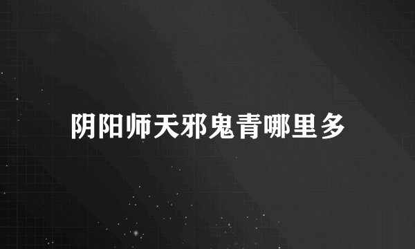 阴阳师天邪鬼青哪里多