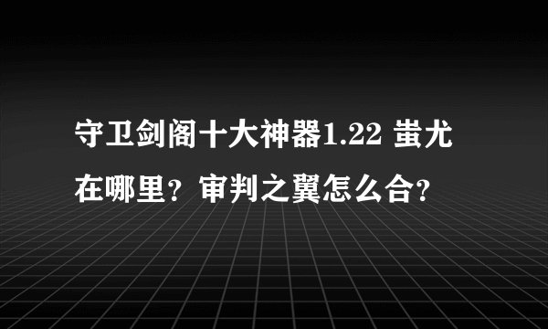 守卫剑阁十大神器1.22 蚩尤在哪里？审判之翼怎么合？