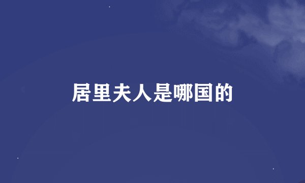 居里夫人是哪国的