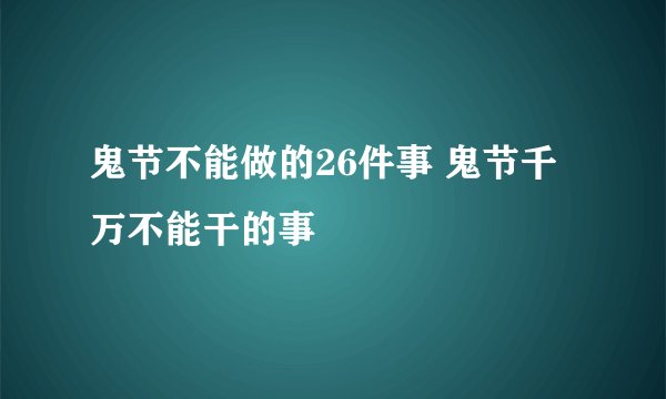 鬼节不能做的26件事 鬼节千万不能干的事