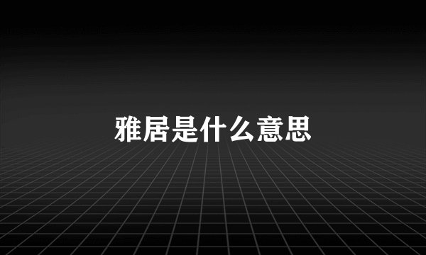 雅居是什么意思