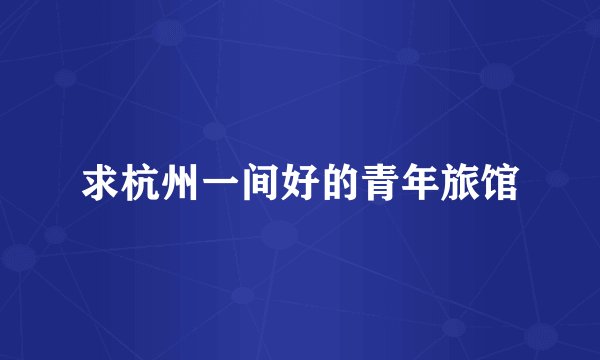 求杭州一间好的青年旅馆
