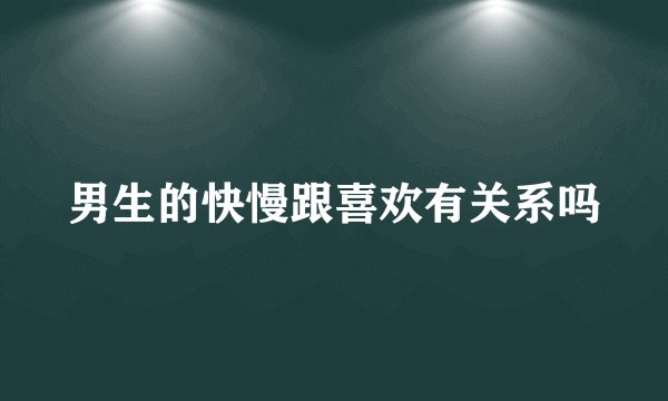 男生的快慢跟喜欢有关系吗