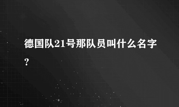 德国队21号那队员叫什么名字？