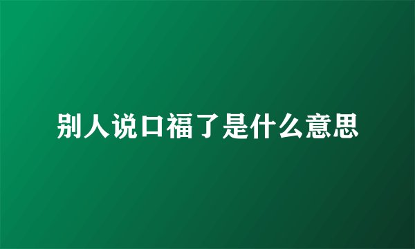 别人说口福了是什么意思