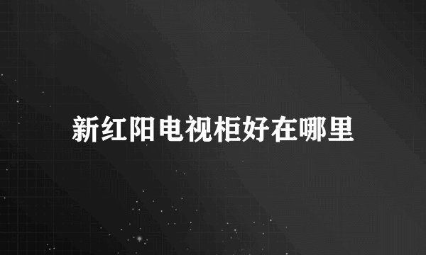 新红阳电视柜好在哪里