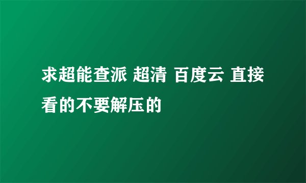 求超能查派 超清 百度云 直接看的不要解压的