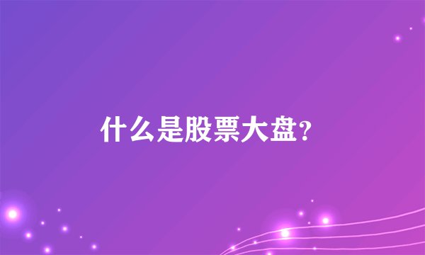 什么是股票大盘？