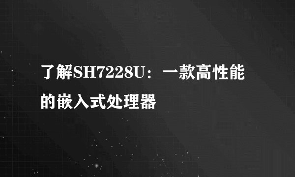 了解SH7228U：一款高性能的嵌入式处理器