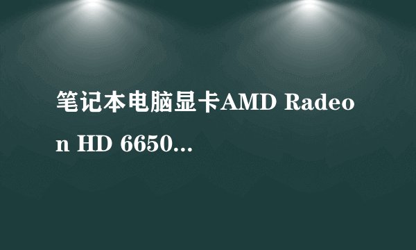 笔记本电脑显卡AMD Radeon HD 6650M和NVIDIA GeForce GT 610M哪个好？