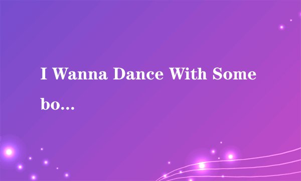 I Wanna Dance With Somebody 歌词
