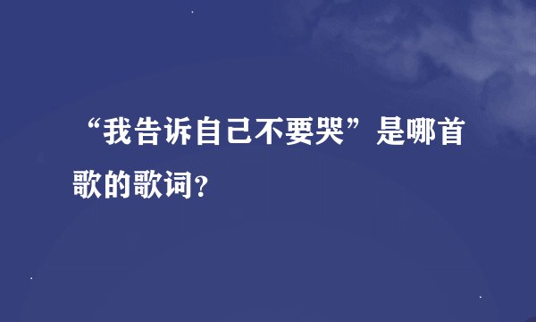 “我告诉自己不要哭”是哪首歌的歌词？