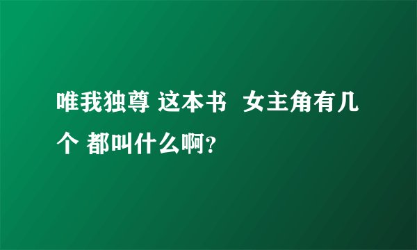 唯我独尊 这本书  女主角有几个 都叫什么啊？