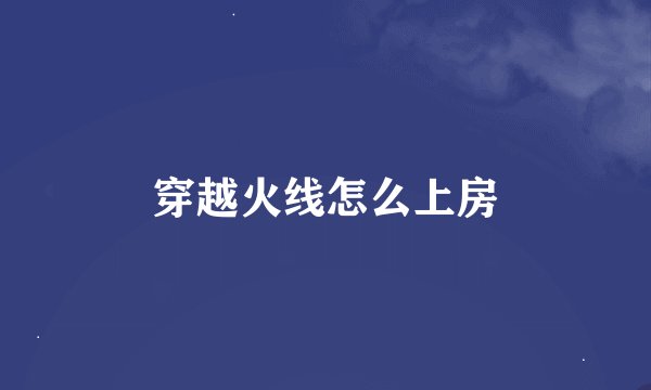 穿越火线怎么上房