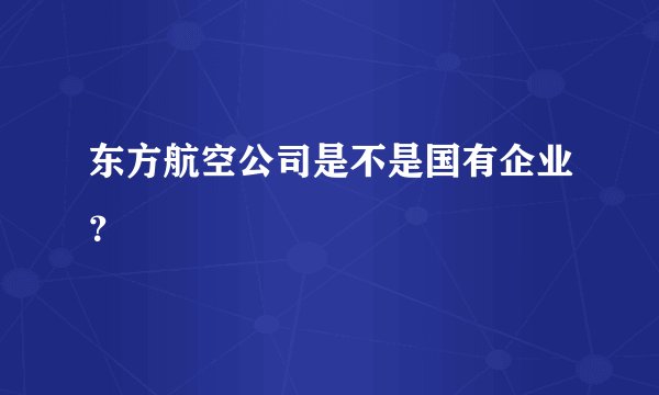东方航空公司是不是国有企业？