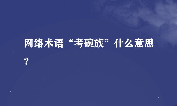 网络术语“考碗族”什么意思？