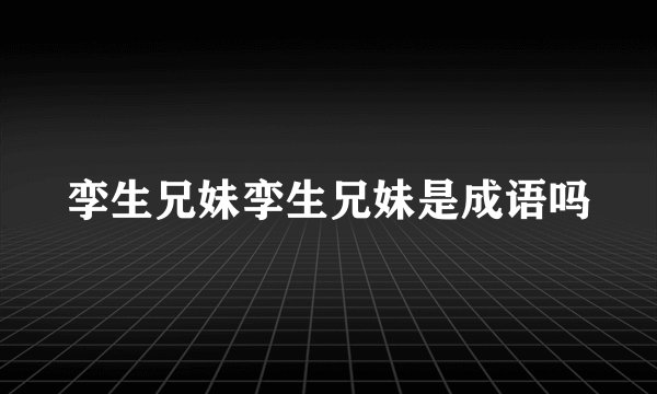 孪生兄妹孪生兄妹是成语吗