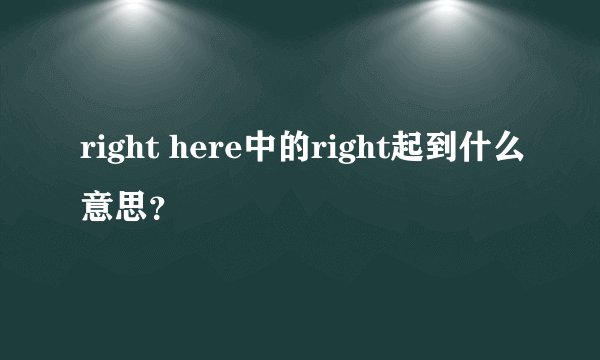 right here中的right起到什么意思？