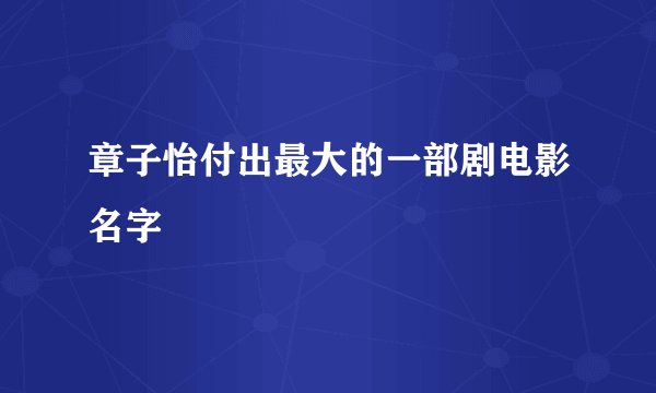 章子怡付出最大的一部剧电影名字