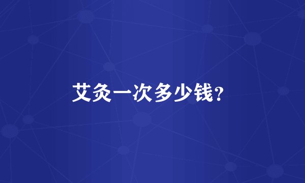 艾灸一次多少钱？